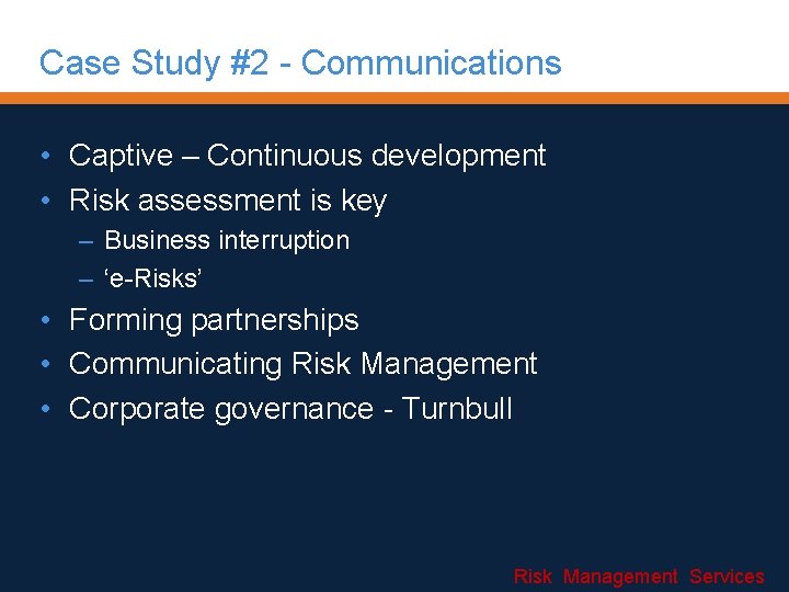 Case Study #2 - Communications • Captive – Continuous development • Risk assessment is