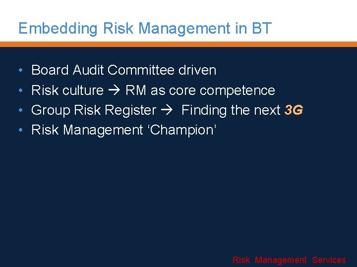 Embedding Risk Management in BT • • Board Audit Committee driven Risk culture RM