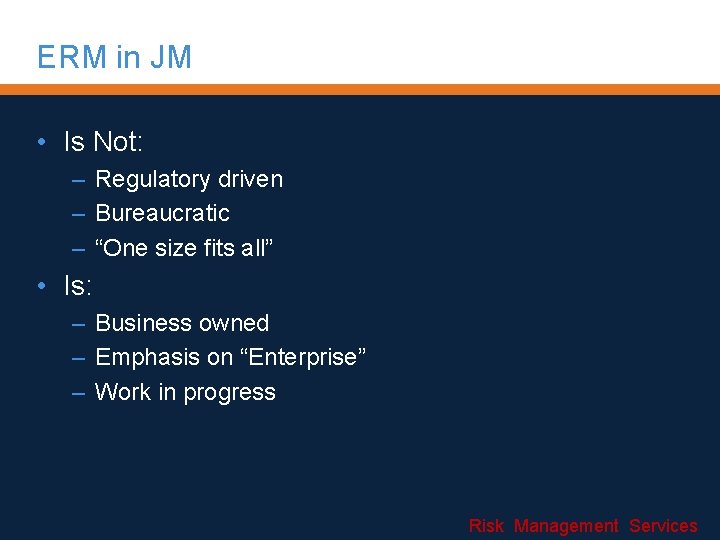 ERM in JM • Is Not: – Regulatory driven – Bureaucratic – “One size