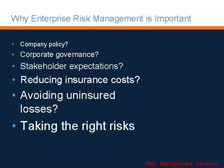 Why Enterprise Risk Management is Important • Company policy? • Corporate governance? • Stakeholder