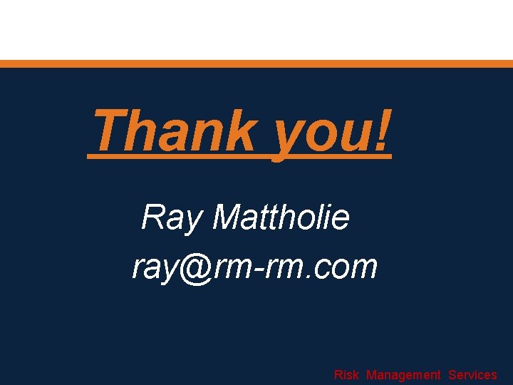 Thank you! Ray Mattholie ray@rm-rm. com Risk Management Services 