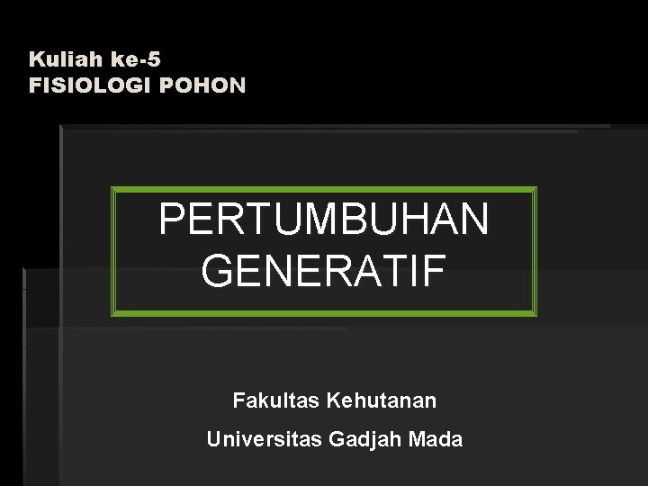 Kuliah ke-5 FISIOLOGI POHON PERTUMBUHAN GENERATIF Fakultas Kehutanan Universitas Gadjah Mada 