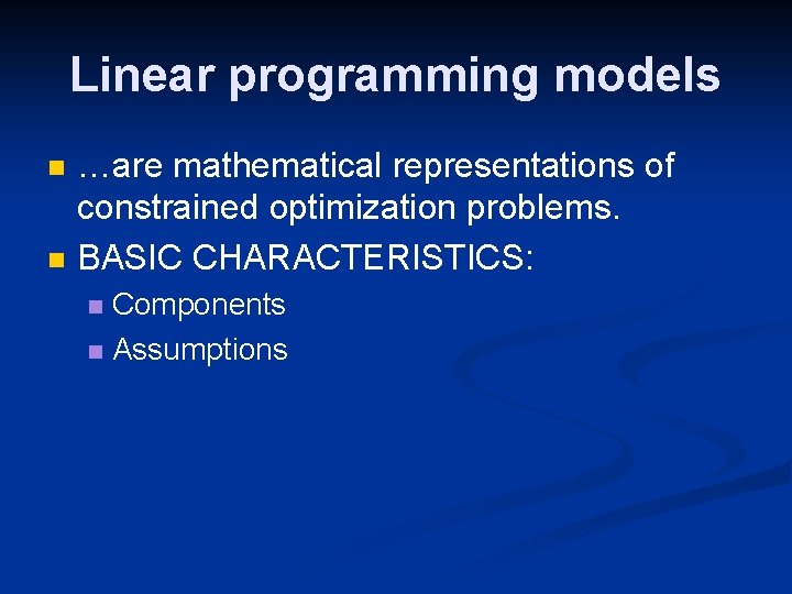 Linear programming models n n …are mathematical representations of constrained optimization problems. BASIC CHARACTERISTICS: