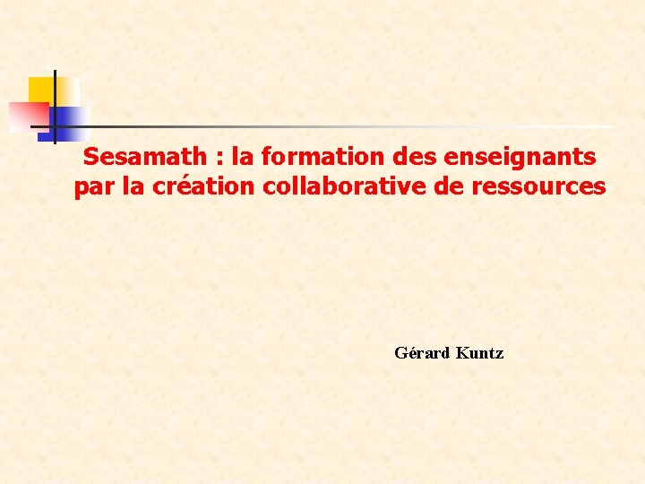 Sesamath : la formation des enseignants par la création collaborative de ressources Gérard Kuntz