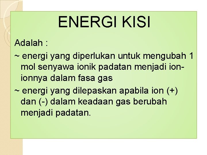 ENERGI KISI Adalah : ~ energi yang diperlukan untuk mengubah 1 mol senyawa ionik