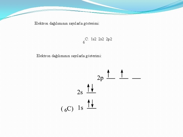 Elektron dağılımının sayılarla gösterimi: C: 1 s 2 2 p 2 6 Elektron dağılımının