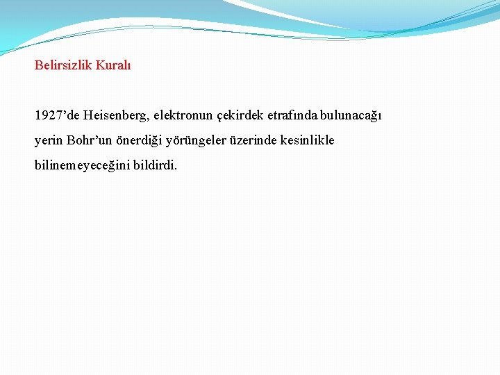 Belirsizlik Kuralı 1927’de Heisenberg, elektronun çekirdek etrafında bulunacağı yerin Bohr’un önerdiği yörüngeler üzerinde kesinlikle