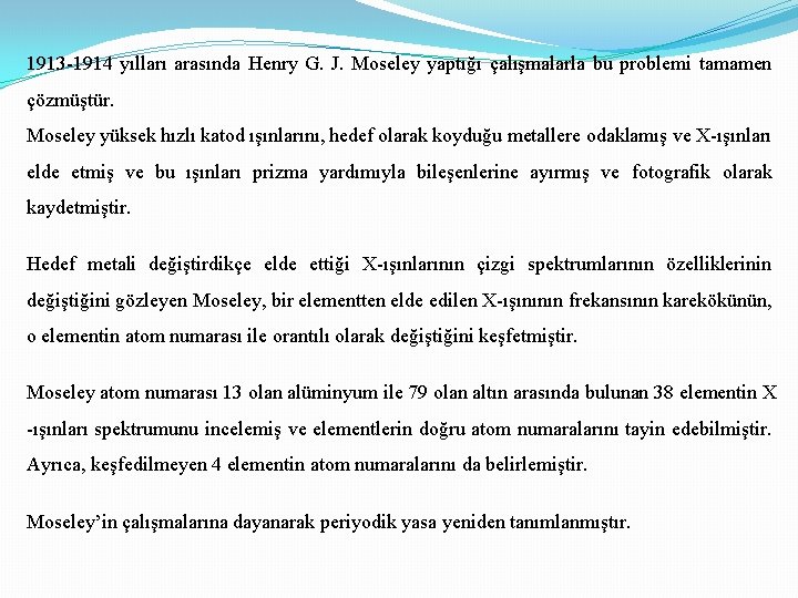 1913 -1914 yılları arasında Henry G. J. Moseley yaptığı çalışmalarla bu problemi tamamen çözmüştür.