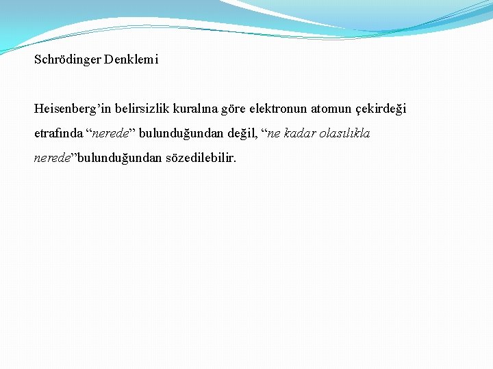 Schrödinger Denklemi Heisenberg’in belirsizlik kuralına göre elektronun atomun çekirdeği etrafında “nerede” bulunduğundan değil, “ne