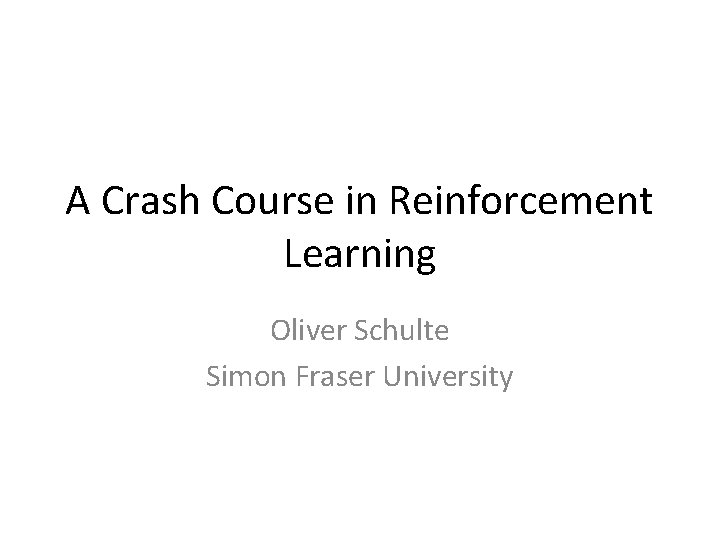 A Crash Course in Reinforcement Learning Oliver Schulte Simon Fraser University A Crash Course in Reinforcement Learning Oliver Schulte Simon Fraser University