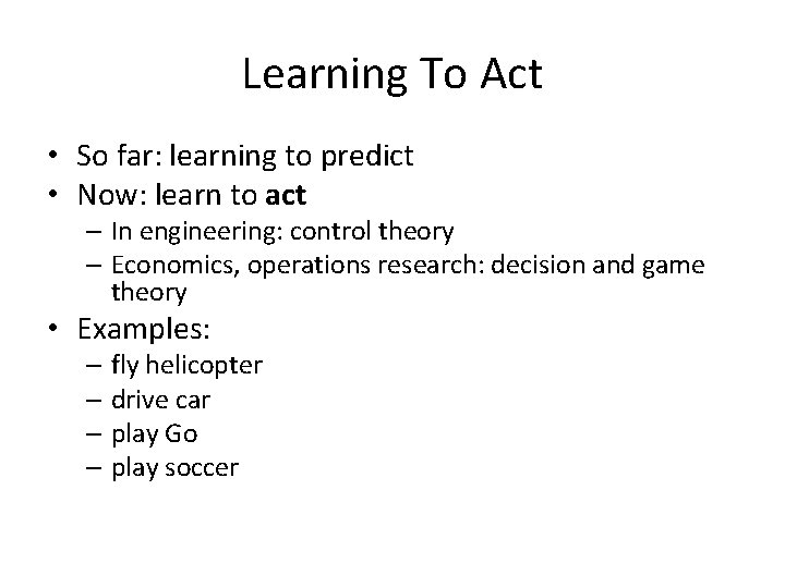 Learning To Act • So far: learning to predict • Now: learn to act Learning To Act • So far: learning to predict • Now: learn to act