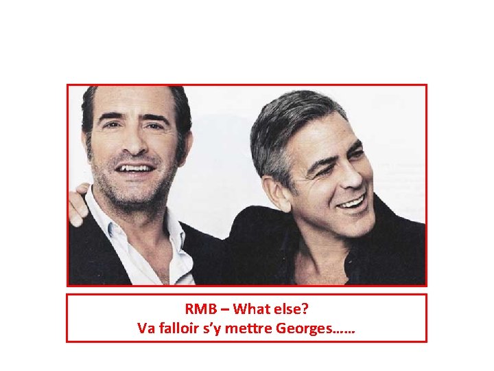 RMB – What else? Va falloir s’y mettre Georges…… 