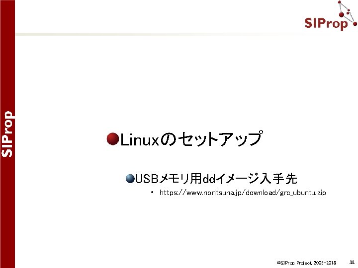 Linuxのセットアップ USBメモリ用ddイメージ入手先 • https: //www. noritsuna. jp/download/grc_ubuntu. zip ©SIProp Project, 2006 -2018 38 