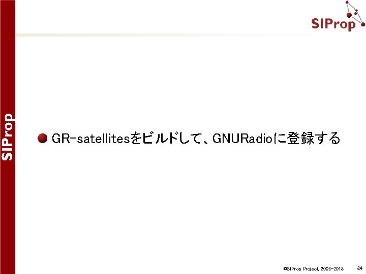 GR-satellitesをビルドして、GNURadioに登録する ©SIProp Project, 2006 -2018 84 