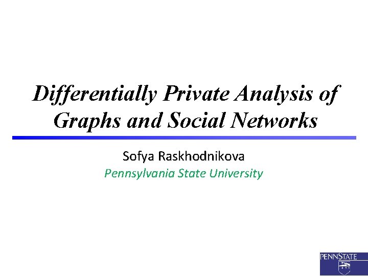 Differentially Private Analysis of Graphs and Social Networks Sofya Raskhodnikova Pennsylvania State University 1