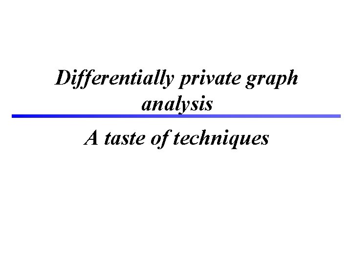 Differentially private graph analysis A taste of techniques 17 