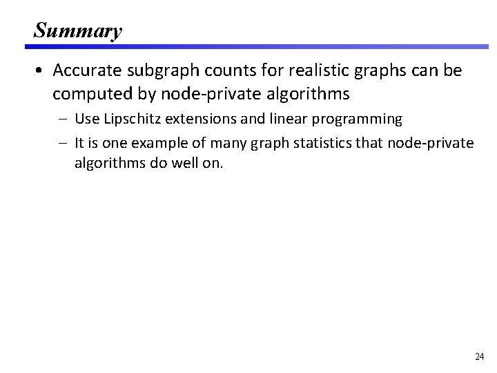 Summary • Accurate subgraph counts for realistic graphs can be computed by node-private algorithms