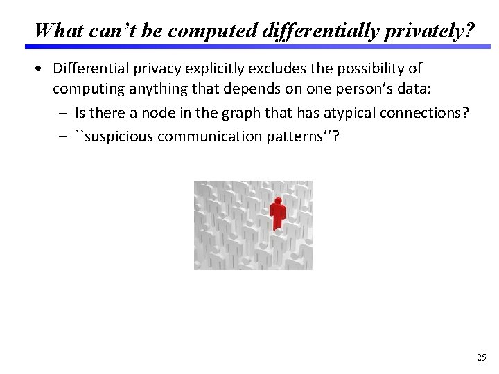 What can’t be computed differentially privately? • Differential privacy explicitly excludes the possibility of