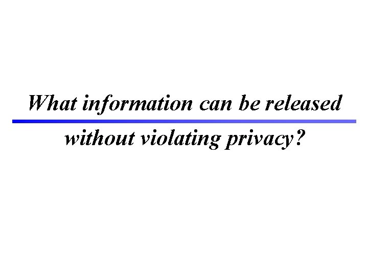 What information can be released without violating privacy? 8 