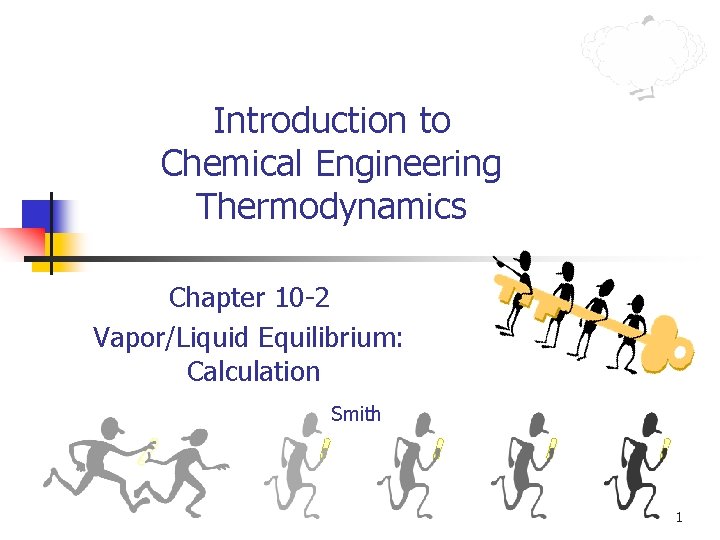 Introduction to Chemical Engineering Thermodynamics Chapter 10 -2 Vapor/Liquid Equilibrium: Calculation Smith 1 