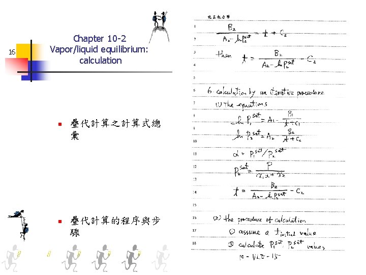 16 Chapter 10 -2 Vapor/liquid equilibrium: calculation n 疊代計算之計算式總 彙 n 疊代計算的程序與步 驟 