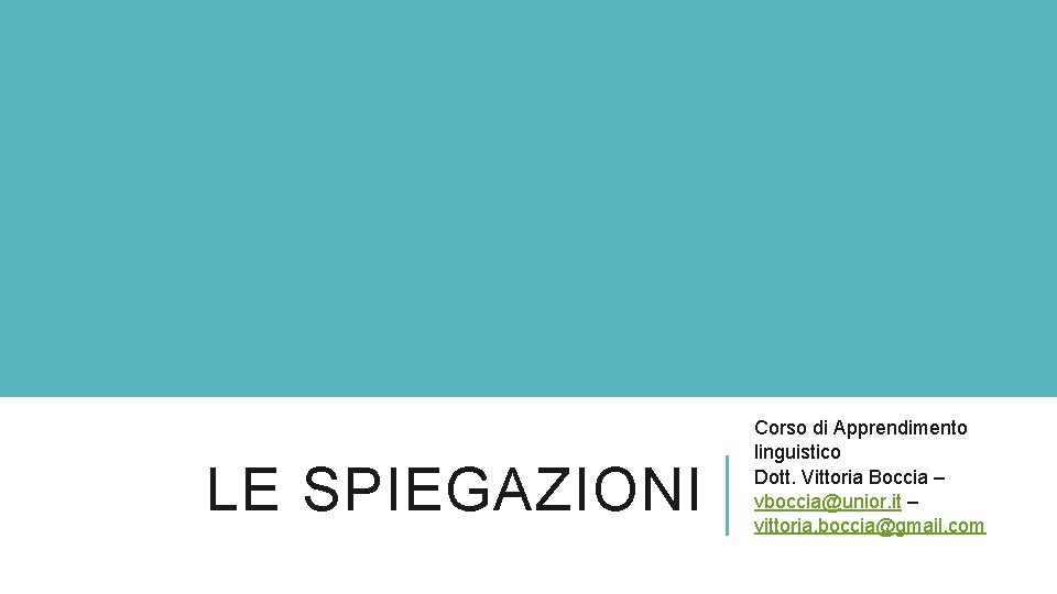 LE SPIEGAZIONI Corso di Apprendimento linguistico Dott. Vittoria Boccia – vboccia@unior. it – vittoria.