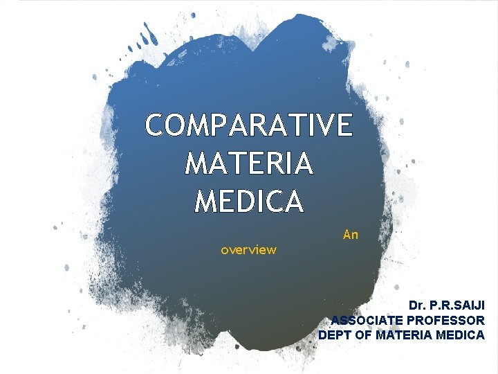 COMPARATIVE MATERIA MEDICA overview An Dr. P. R. SAIJI ASSOCIATE PROFESSOR DEPT OF MATERIA
