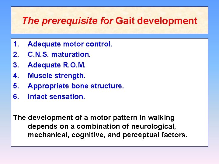 The prerequisite for Gait development 1. 2. 3. 4. 5. 6. Adequate motor control.