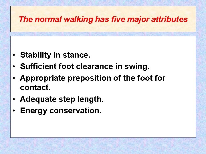 The normal walking has five major attributes • Stability in stance. • Sufficient foot