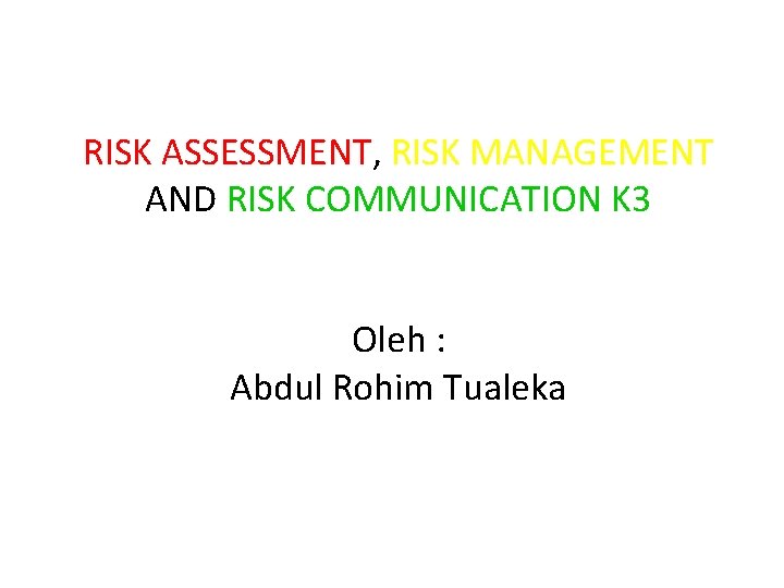 RISK ASSESSMENT, RISK MANAGEMENT AND RISK COMMUNICATION K 3 Oleh : Abdul Rohim Tualeka