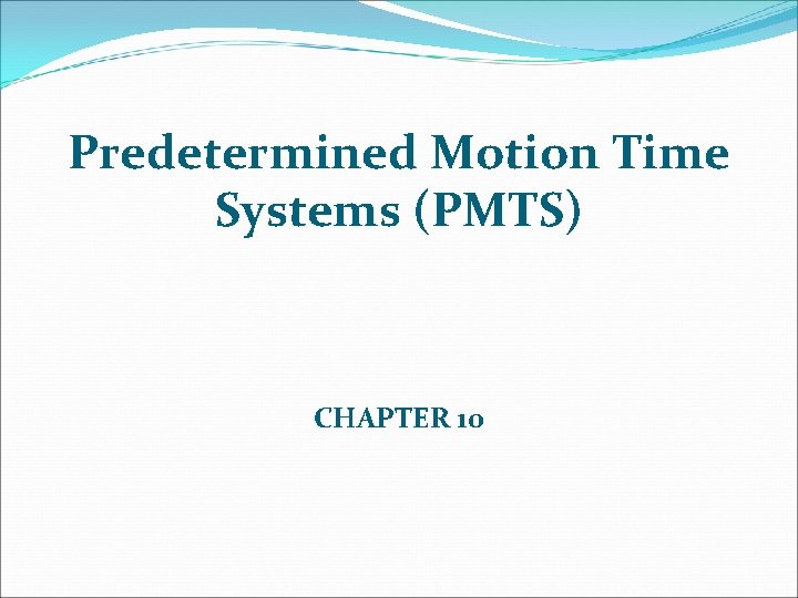 Predetermined Motion Time Systems (PMTS) CHAPTER 10 