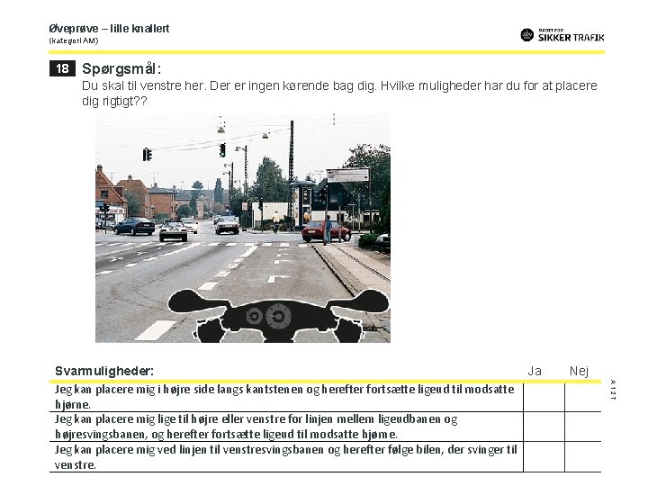 Øveprøve – lille knallert (kategori AM) 18 Spørgsmål: Du skal til venstre her. Der