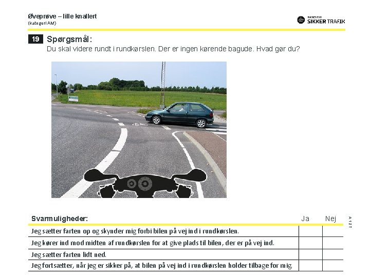Øveprøve – lille knallert (kategori AM) 19 Spørgsmål: Du skal videre rundt i rundkørslen.