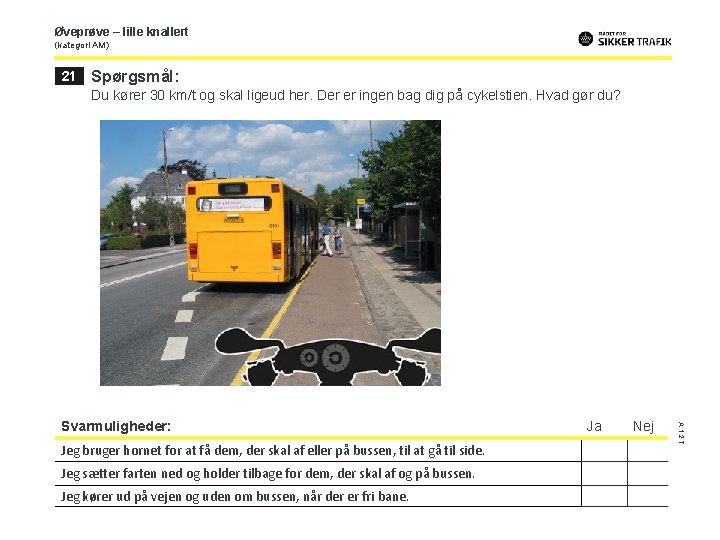 Øveprøve – lille knallert (kategori AM) 21 Spørgsmål: Du kører 30 km/t og skal