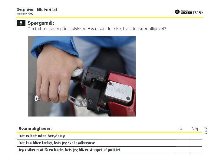 Øveprøve – lille knallert (kategori AM) 5 Spørgsmål: Din forbremse er gået i stykker.