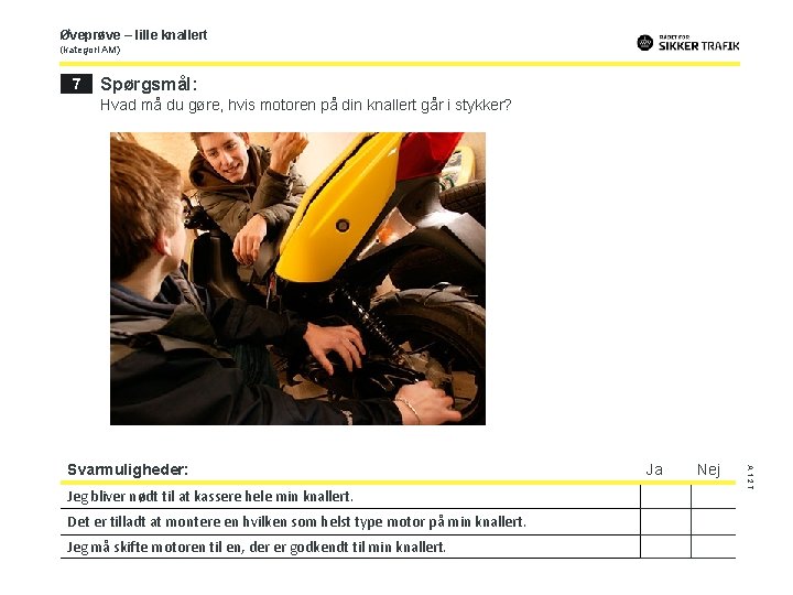 Øveprøve – lille knallert (kategori AM) 7 Spørgsmål: Hvad må du gøre, hvis motoren