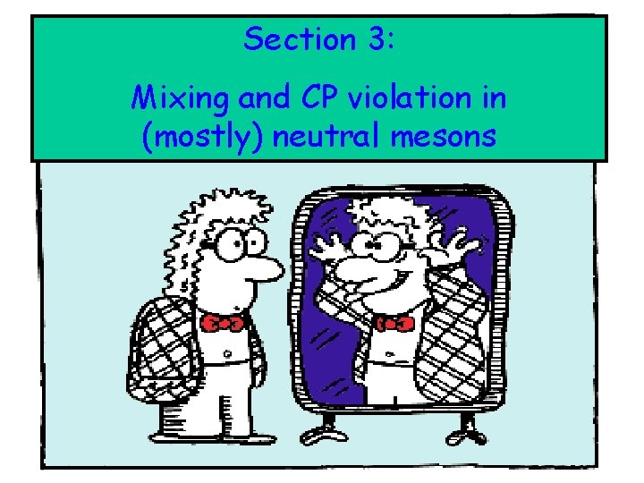 Section 3: : Mixing and CP violation in (mostly) neutral mesons Section 3: : Mixing and CP violation in (mostly) neutral mesons
