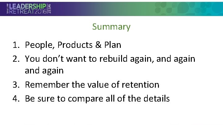 Summary 1. People, Products & Plan 2. You don’t want to rebuild again, and