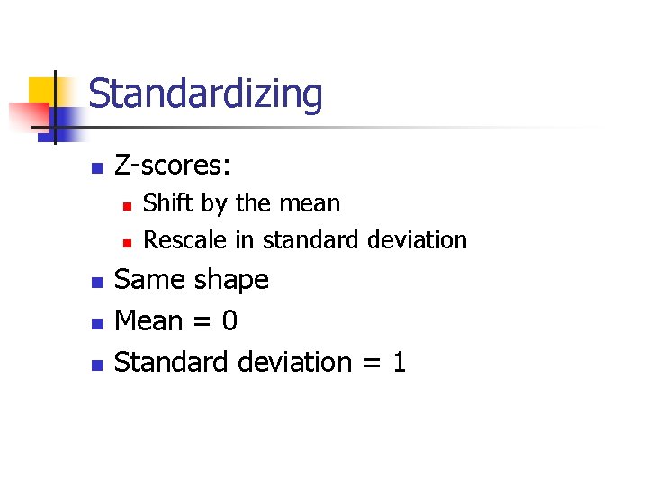 Standardizing n Z-scores: n n n Shift by the mean Rescale in standard deviation