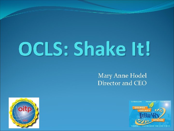 OCLS: Shake It! Mary Anne Hodel Director and CEO 