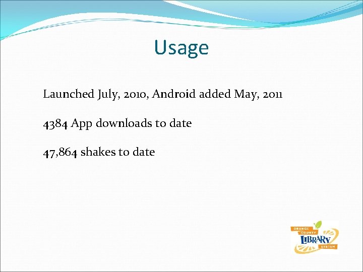 Usage Launched July, 2010, Android added May, 2011 4384 App downloads to date 47,