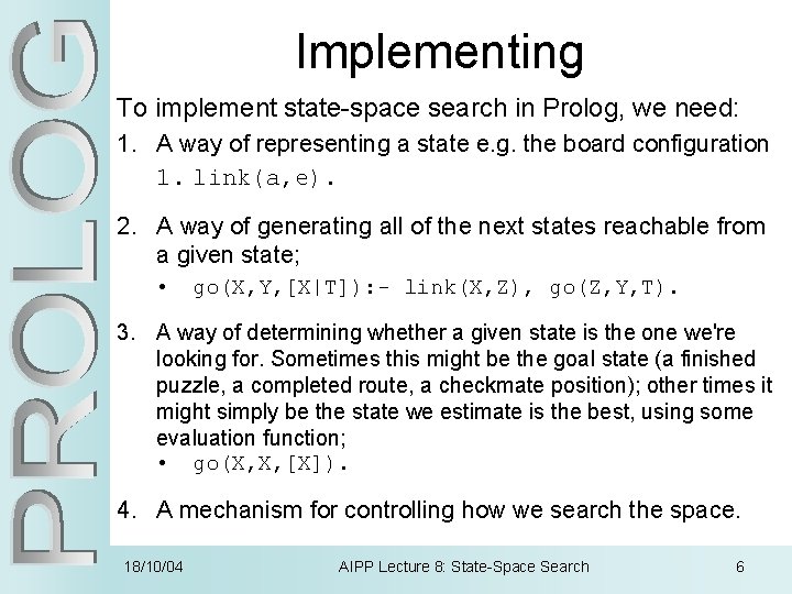 Implementing To implement state-space search in Prolog, we need: 1. A way of representing