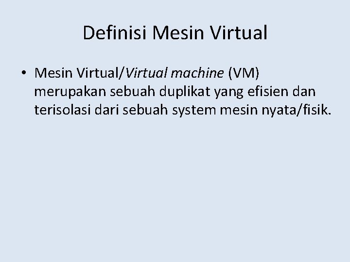 Definisi Mesin Virtual • Mesin Virtual/Virtual machine (VM) merupakan sebuah duplikat yang efisien dan