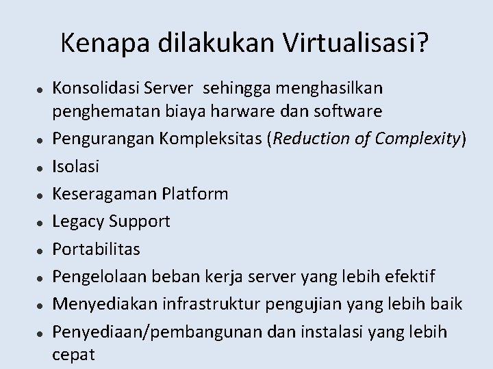 Kenapa dilakukan Virtualisasi? Konsolidasi Server sehingga menghasilkan penghematan biaya harware dan software Pengurangan Kompleksitas