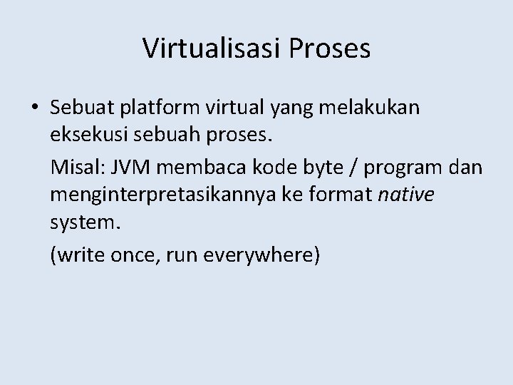 Virtualisasi Proses • Sebuat platform virtual yang melakukan eksekusi sebuah proses. Misal: JVM membaca