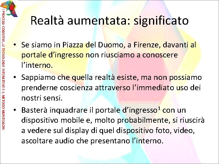 I PROCESSI COGNITIVI, LE TECNOLOGIE INTERATTIVE E IL METODO MONTESSORI Realtà aumentata: significato •