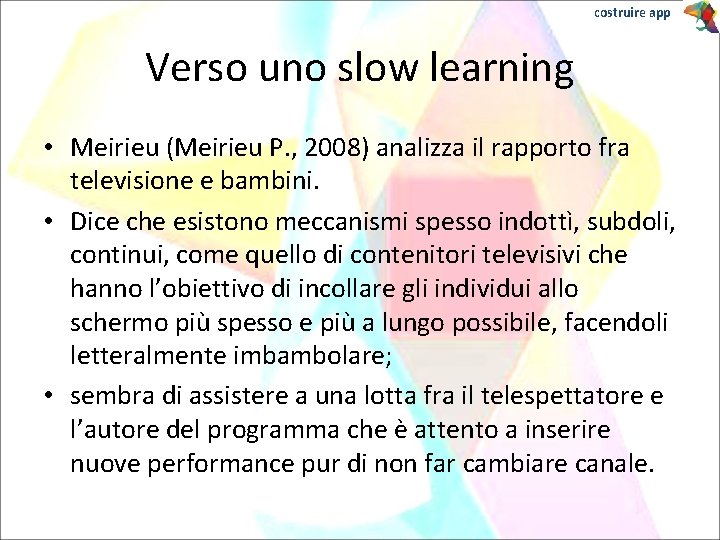 costruire app Verso uno slow learning • Meirieu (Meirieu P. , 2008) analizza il