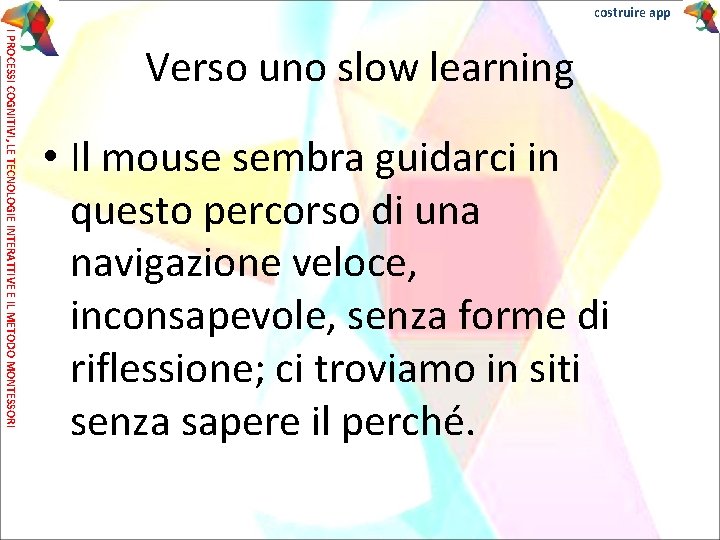 costruire app I PROCESSI COGNITIVI, LE TECNOLOGIE INTERATTIVE E IL METODO MONTESSORI Verso uno