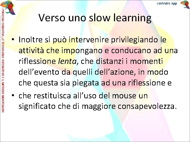 costruire app I PROCESSI COGNITIVI, LE TECNOLOGIE INTERATTIVE E IL METODO MONTESSORI Verso uno