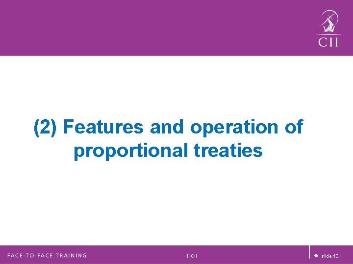 (2) Features and operation of proportional treaties © CII u slide 13 (2) Features and operation of proportional treaties © CII u slide 13